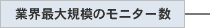 業界最大規模のモニター数