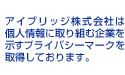 アイブリッジ株式会社は個人情報に取り組む企業を示すプライバシーマークを取得しております。