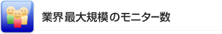 業界最大規模のモニター数